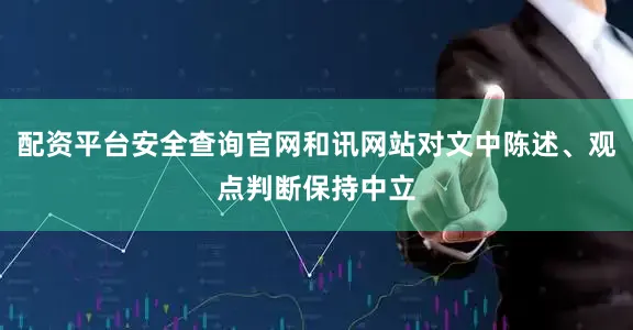 配资平台安全查询官网和讯网站对文中陈述、观点判断保持中立