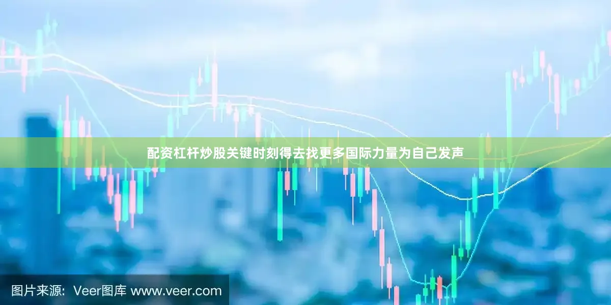 配资杠杆炒股关键时刻得去找更多国际力量为自己发声