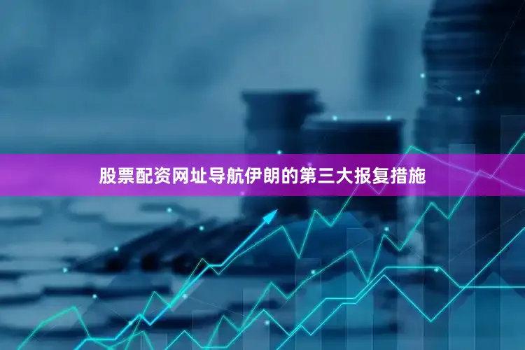 股票配资网址导航伊朗的第三大报复措施