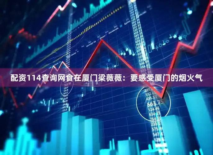 配资114查询网　　食在厦门　　梁薇薇：要感受厦门的烟火气