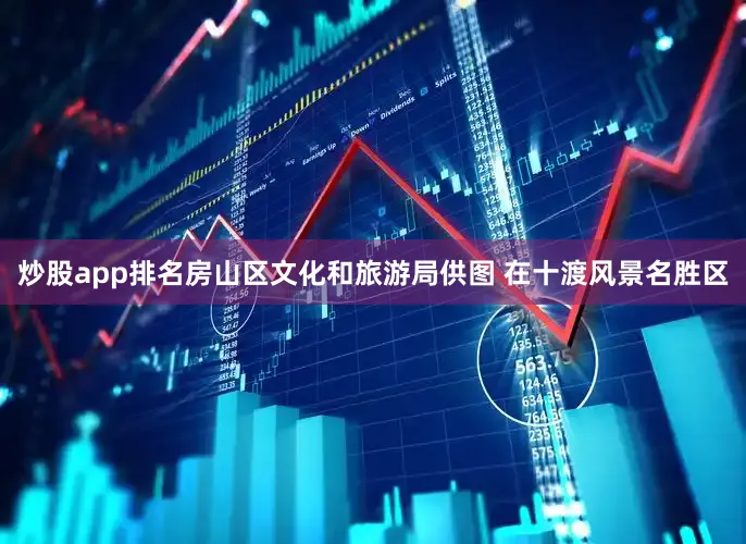 炒股app排名房山区文化和旅游局供图 在十渡风景名胜区