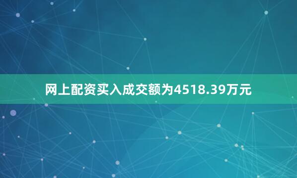 网上配资买入成交额为4518.39万元