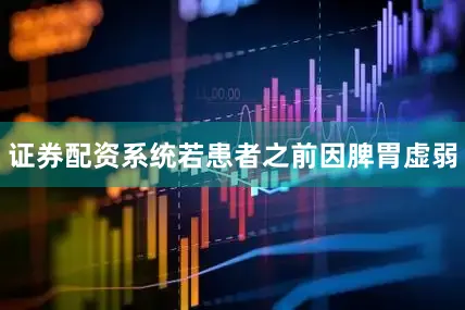 证券配资系统若患者之前因脾胃虚弱