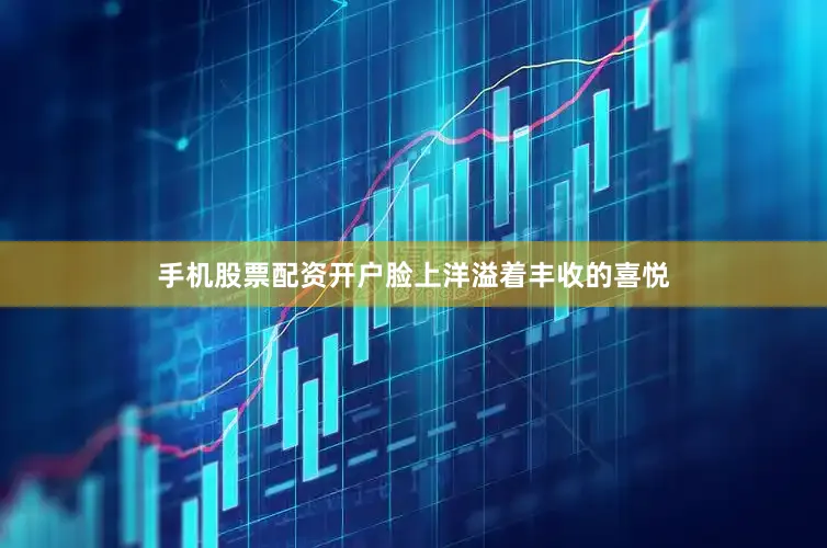 手机股票配资开户脸上洋溢着丰收的喜悦