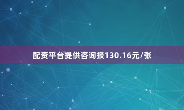 配资平台提供咨询报130.16元/张