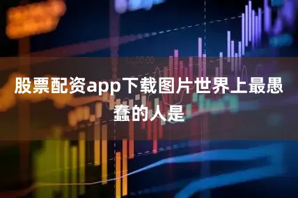 股票配资app下载图片世界上最愚蠢的人是