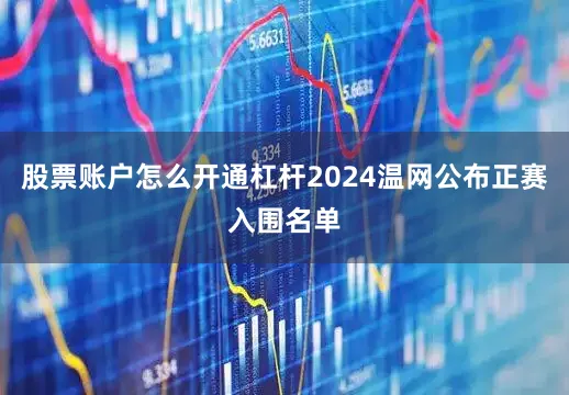 股票账户怎么开通杠杆2024温网公布正赛入围名单
