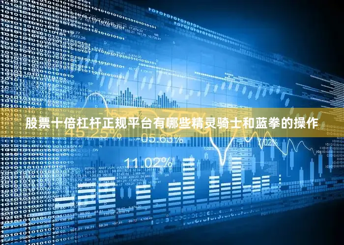 股票十倍杠杆正规平台有哪些精灵骑士和蓝拳的操作