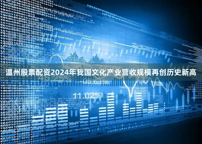 温州股票配资2024年我国文化产业营收规模再创历史新高