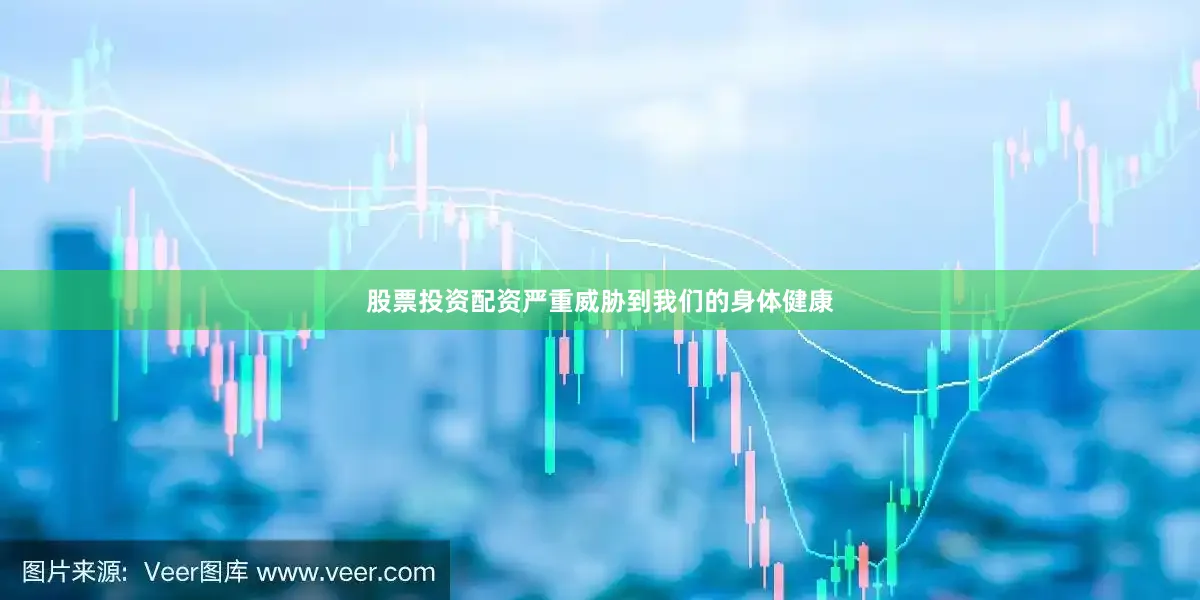 股票投资配资严重威胁到我们的身体健康