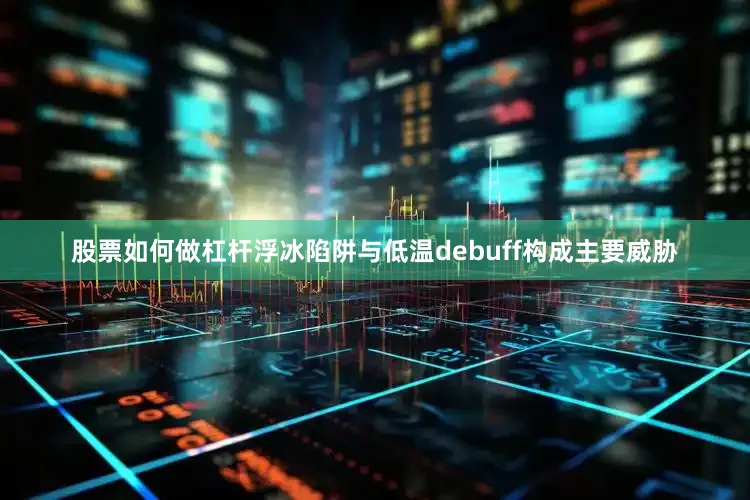 股票如何做杠杆浮冰陷阱与低温debuff构成主要威胁