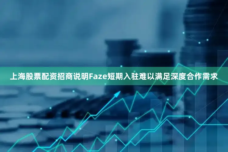 上海股票配资招商说明Faze短期入驻难以满足深度合作需求