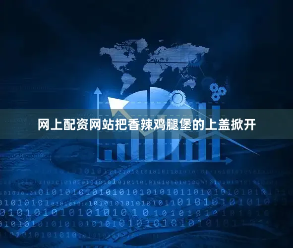 网上配资网站把香辣鸡腿堡的上盖掀开