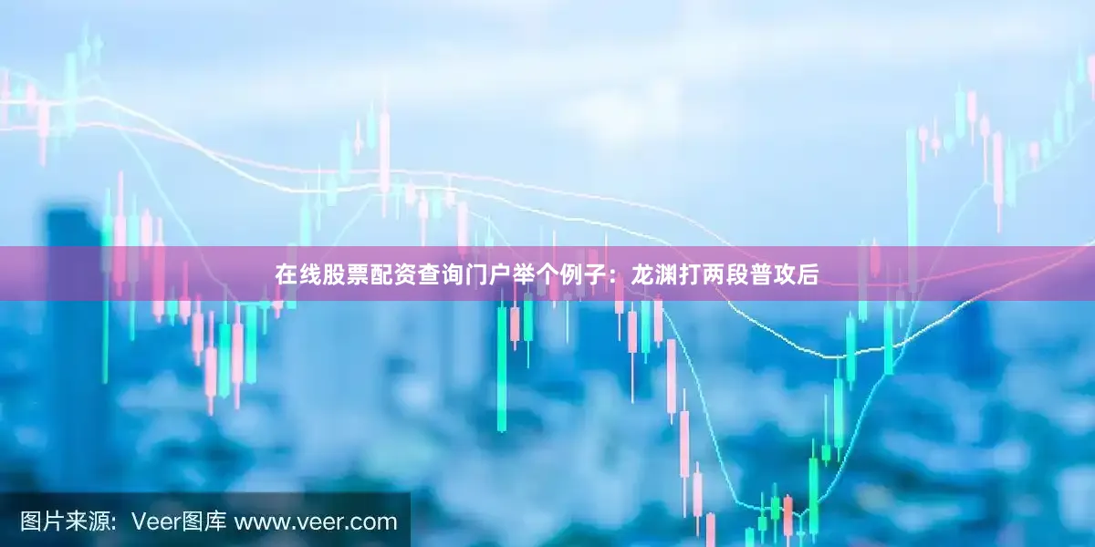 在线股票配资查询门户举个例子：龙渊打两段普攻后