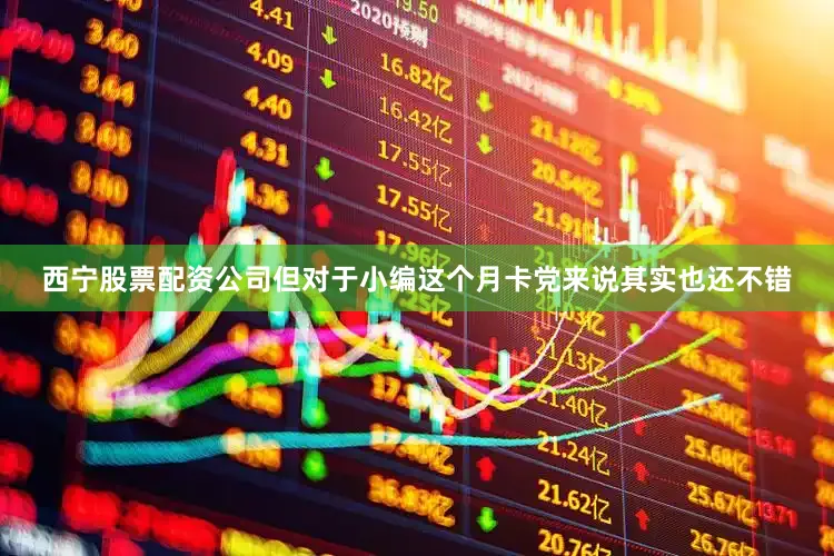 西宁股票配资公司但对于小编这个月卡党来说其实也还不错