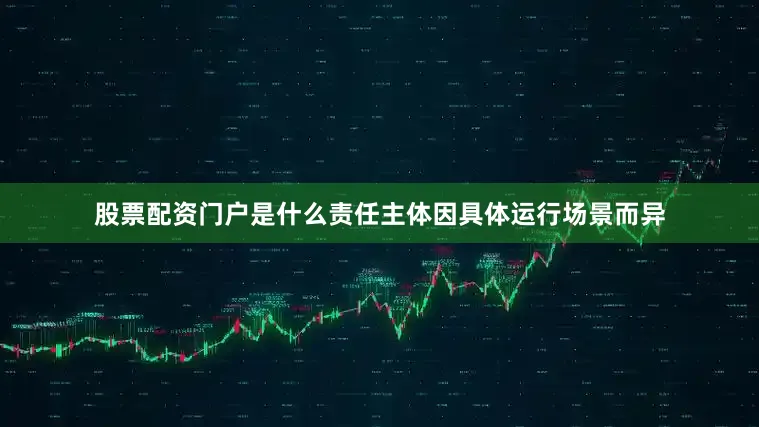 股票配资门户是什么责任主体因具体运行场景而异