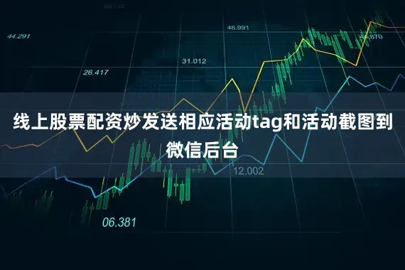 线上股票配资炒发送相应活动tag和活动截图到微信后台