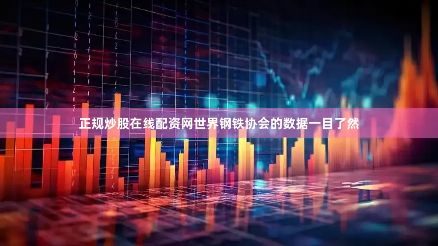 正规炒股在线配资网世界钢铁协会的数据一目了然