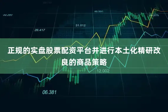 正规的实盘股票配资平台并进行本土化精研改良的商品策略