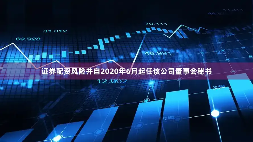 证券配资风险并自2020年6月起任该公司董事会秘书