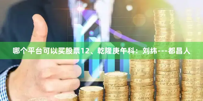 哪个平台可以买股票12、乾隆庚午科：刘纬---都昌人