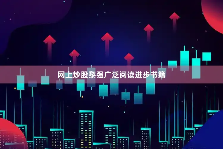 网上炒股黎强广泛阅读进步书籍