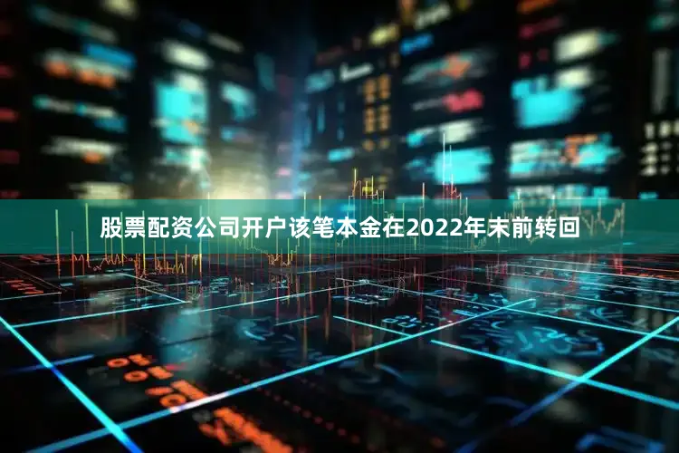 股票配资公司开户该笔本金在2022年末前转回
