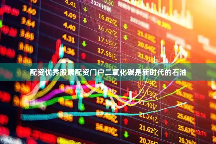 配资优秀股票配资门户二氧化碳是新时代的石油