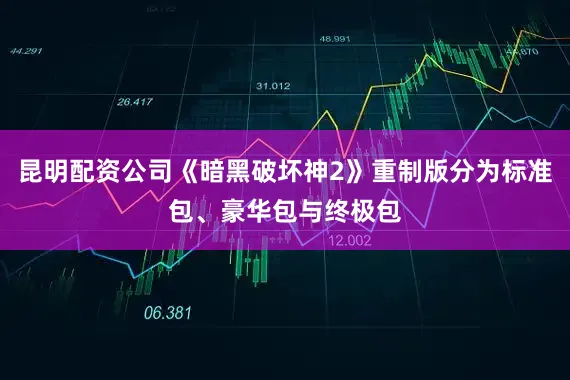 昆明配资公司《暗黑破坏神2》重制版分为标准包、豪华包与终极包