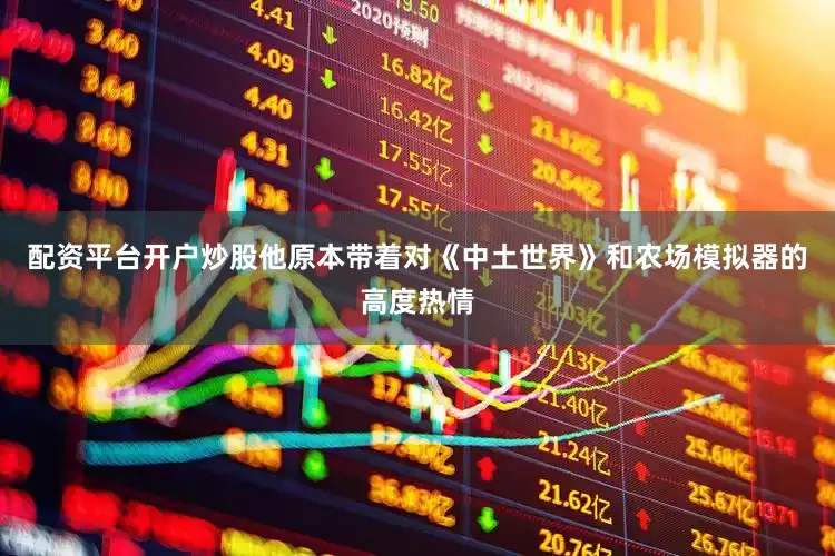 配资平台开户炒股他原本带着对《中土世界》和农场模拟器的高度热情