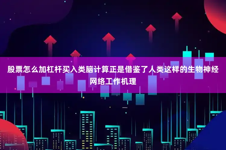 股票怎么加杠杆买入类脑计算正是借鉴了人类这样的生物神经网络工作机理