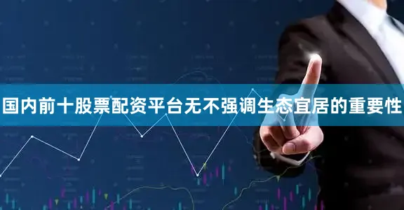 国内前十股票配资平台无不强调生态宜居的重要性