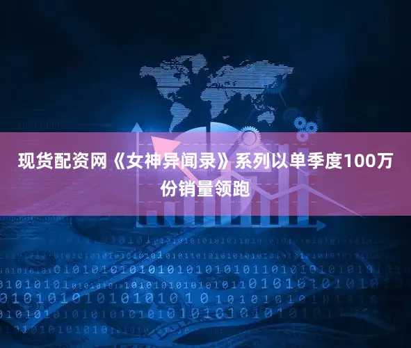 现货配资网《女神异闻录》系列以单季度100万份销量领跑