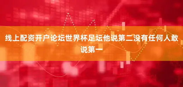 线上配资开户论坛世界杯足坛他说第二没有任何人敢说第一