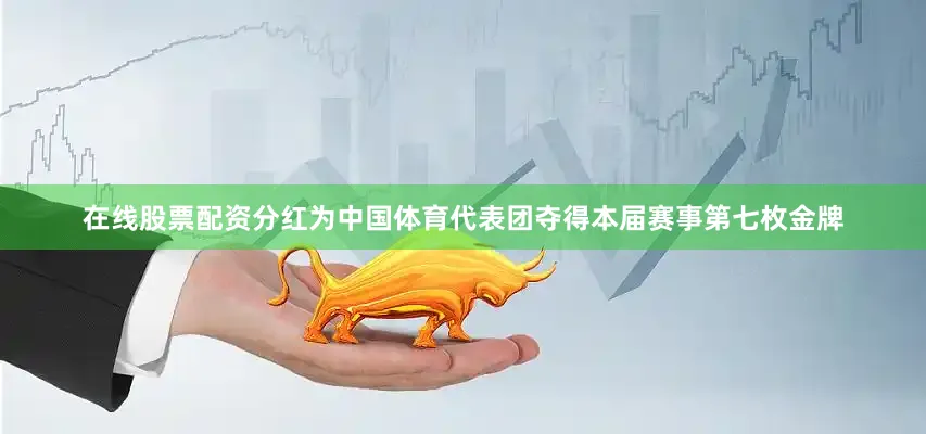 在线股票配资分红为中国体育代表团夺得本届赛事第七枚金牌