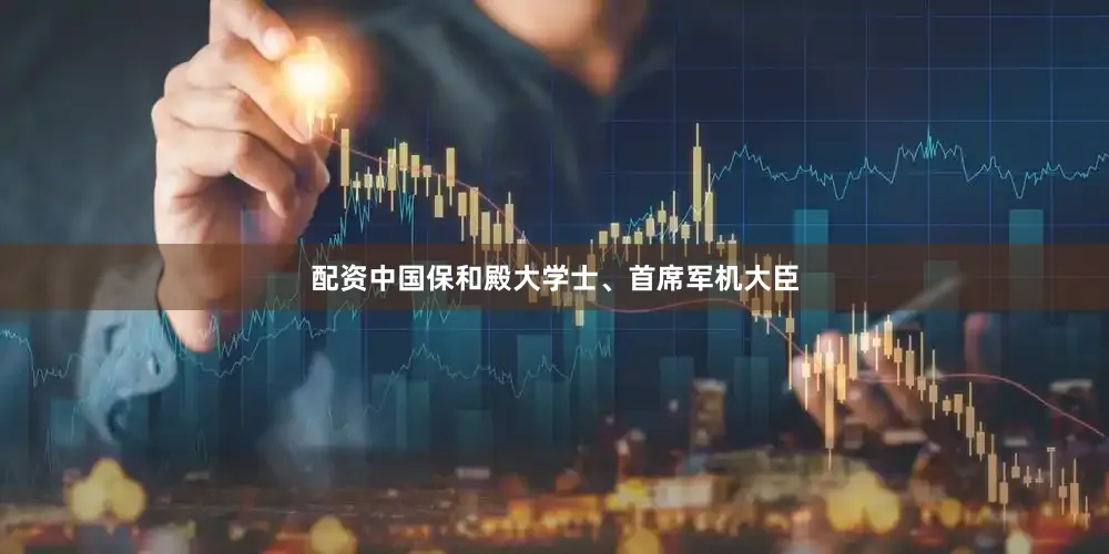 配资中国保和殿大学士、首席军机大臣