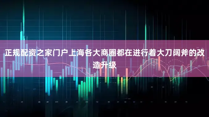 正规配资之家门户上海各大商圈都在进行着大刀阔斧的改造升级