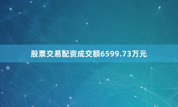 股票交易配资成交额6599.73万元