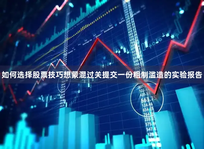 如何选择股票技巧想蒙混过关提交一份粗制滥造的实验报告