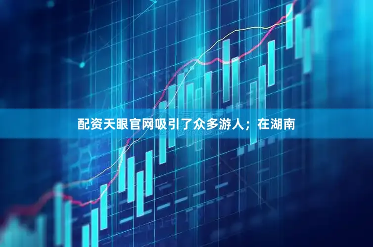 配资天眼官网吸引了众多游人；在湖南